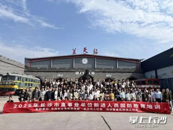 锻造忠诚担当公职队伍！长沙市开展2026年市直事业单位新进人员国防教育培训